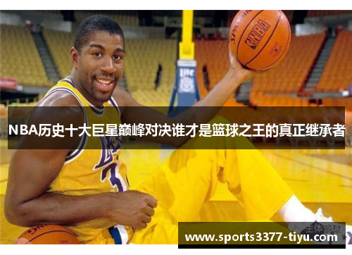 NBA历史十大巨星巅峰对决谁才是篮球之王的真正继承者