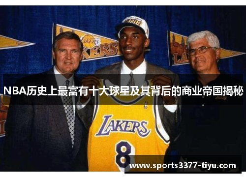 NBA历史上最富有十大球星及其背后的商业帝国揭秘