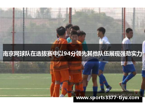 南京网球队在选拔赛中以94分领先其他队伍展现强劲实力
